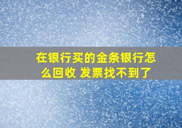 在银行买的金条银行怎么回收 发票找不到了